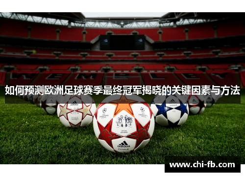 如何预测欧洲足球赛季最终冠军揭晓的关键因素与方法 如何预测欧洲足球赛季最终冠军揭晓的关键因素与方法