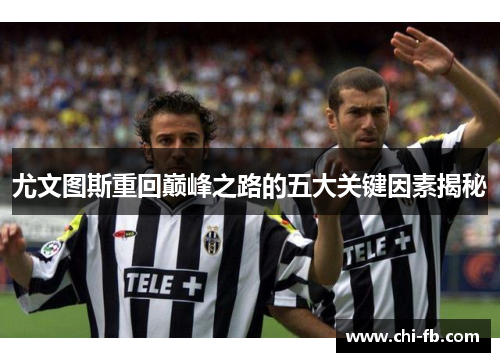 尤文图斯重回巅峰之路的五大关键因素揭秘 尤文图斯重回巅峰之路的五大关键因素揭秘