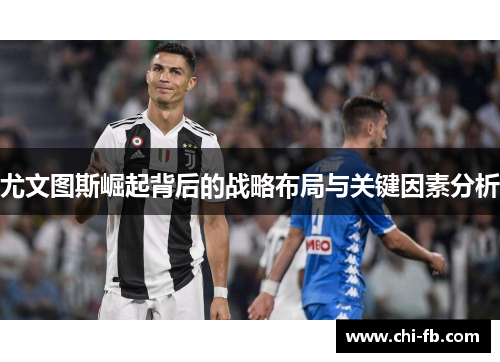 尤文图斯崛起背后的战略布局与关键因素分析