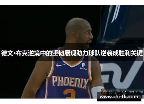德文·布克逆境中的坚韧展现助力球队逆袭成胜利关键 德文·布克逆境中的坚韧展现助力球队逆袭成胜利关键