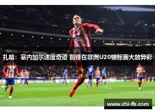 扎哈：塞内加尔速度奇迹 前锋在非洲U20锦标赛大放异彩