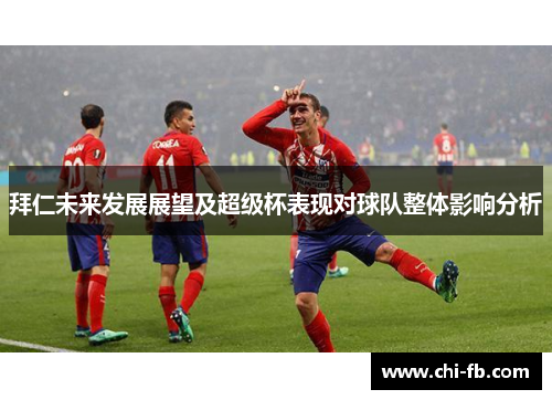 拜仁未来发展展望及超级杯表现对球队整体影响分析 拜仁未来发展展望及超级杯表现对球队整体影响分析