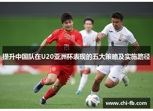 提升中国队在U20亚洲杯表现的五大策略及实施路径 提升中国队在U20亚洲杯表现的五大策略及实施路径
