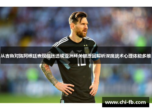 从吉鲁对阵阿根廷表现低迷透视亚洲杯关键原因解析深度战术心理体能多维 从吉鲁对阵阿根廷表现低迷透视亚洲杯关键原因解析深度战术心理体能多维