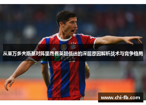 从莱万多夫斯基对阵里昂看英超低迷的深层原因解析战术与竞争格局