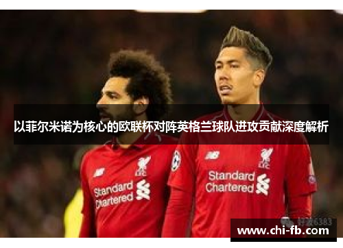以菲尔米诺为核心的欧联杯对阵英格兰球队进攻贡献深度解析