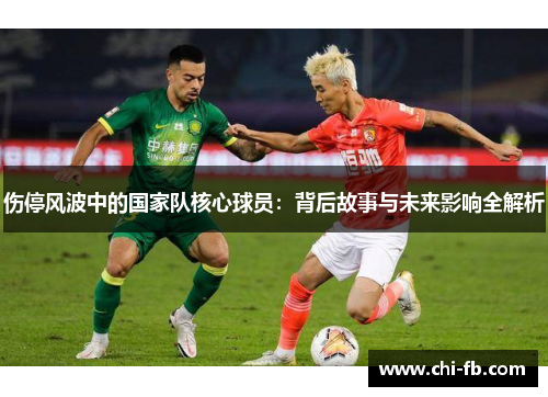 伤停风波中的国家队核心球员:背后故事与未来影响全解析 伤停风波中的国家队核心球员:背后故事与未来影响全解析