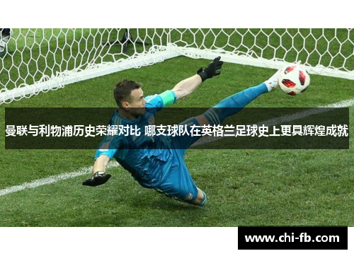 曼联与利物浦历史荣耀对比 哪支球队在英格兰足球史上更具辉煌成就 曼联与利物浦历史荣耀对比 哪支球队在英格兰足球史上更具辉煌成就