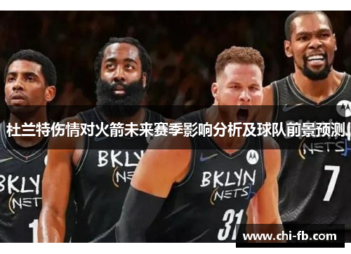 杜兰特伤情对火箭未来赛季影响分析及球队前景预测