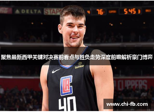 聚焦最新西甲关键对决赛前看点与胜负走势深度前瞻解析豪门博弈