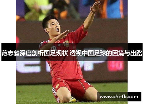 范志毅深度剖析国足现状 透视中国足球的困境与出路