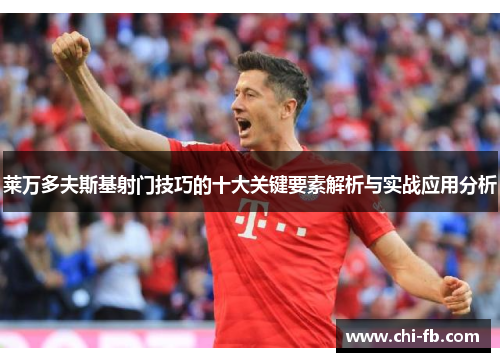 莱万多夫斯基射门技巧的十大关键要素解析与实战应用分析