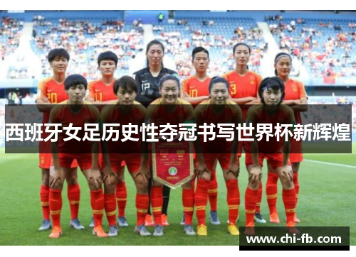 西班牙女足历史性夺冠书写世界杯新辉煌