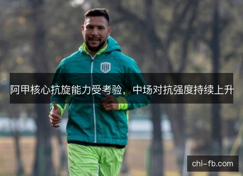 阿甲核心抗旋能力受考验，中场对抗强度持续上升